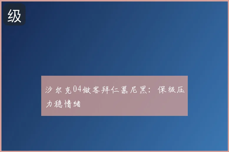 沙尔克04做客拜仁慕尼黑：保级压力稳情绪