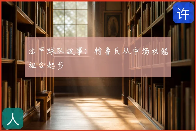 法甲球队故事：特鲁瓦从中场功能组合起步