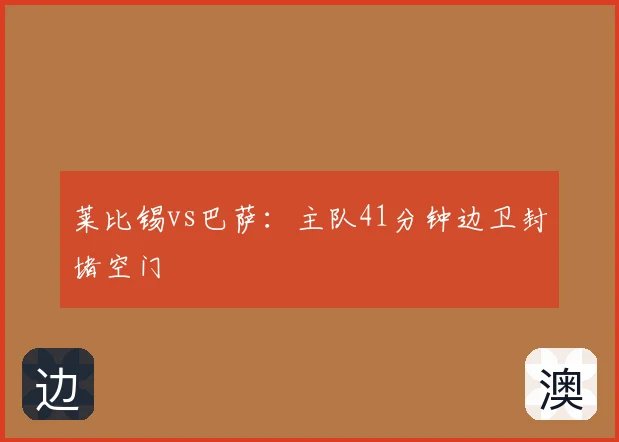 莱比锡vs巴萨：主队41分钟边卫封堵空门