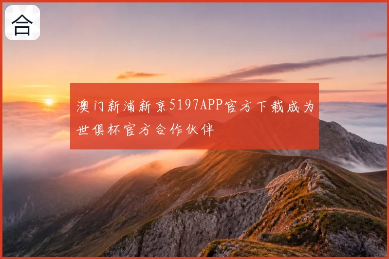 澳门新浦新京5197APP官方下载成为世俱杯官方合作伙伴